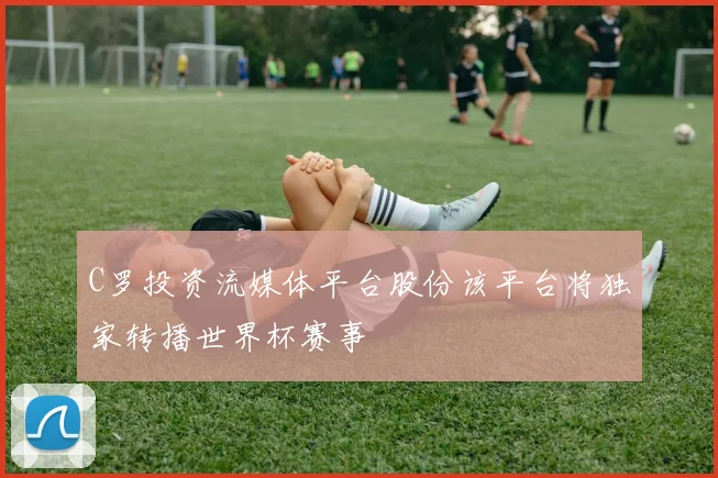 C罗投资流媒体平台股份该平台将独家转播世界杯赛事