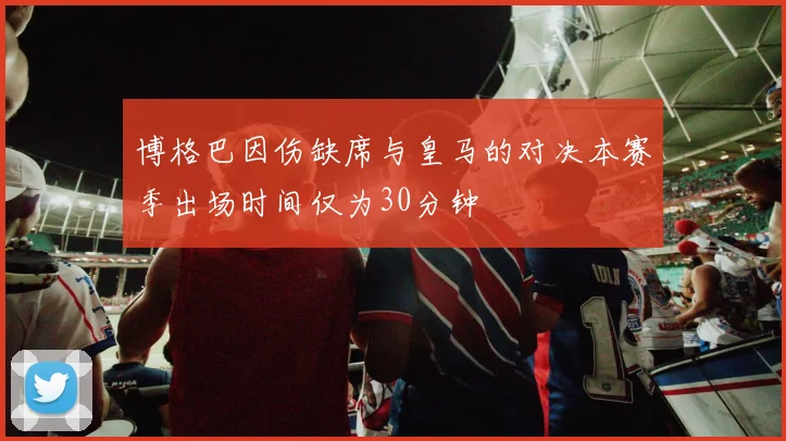 博格巴因伤缺席与皇马的对决本赛季出场时间仅为30分钟