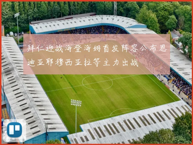 拜仁迎战海登海姆首发阵容公布恩迪亚耶穆西亚拉等主力出战