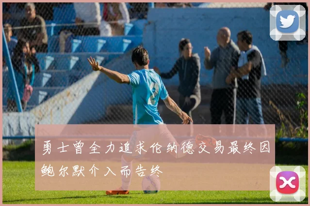 勇士曾全力追求伦纳德交易最终因鲍尔默介入而告终