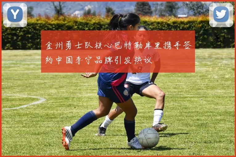 金州勇士队核心巴特勒库里携手签约中国李宁品牌引发热议