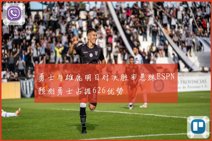 勇士与雄鹿明日对决胜率悬殊ESPN预测勇士占据626优势