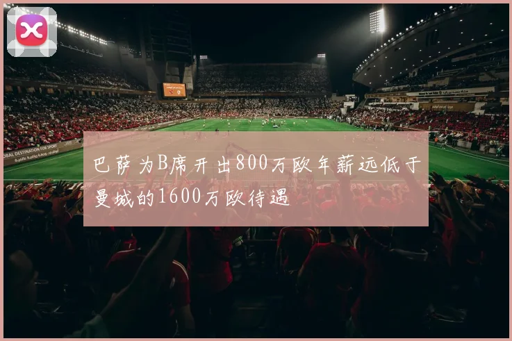 巴萨为B席开出800万欧年薪远低于曼城的1600万欧待遇