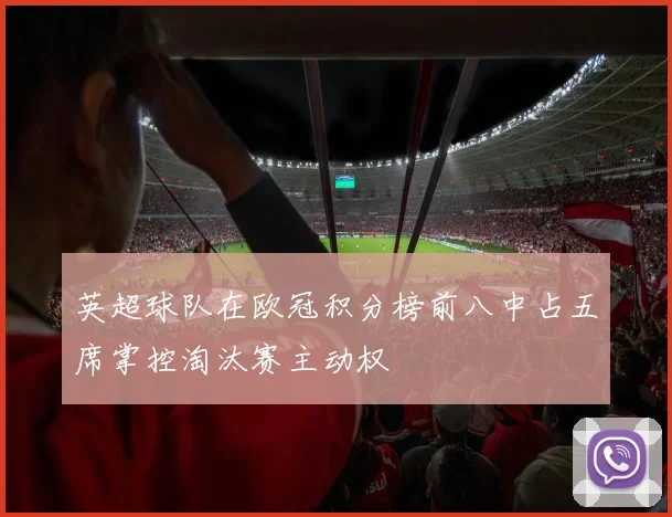 英超球队在欧冠积分榜前八中占五席掌控淘汰赛主动权