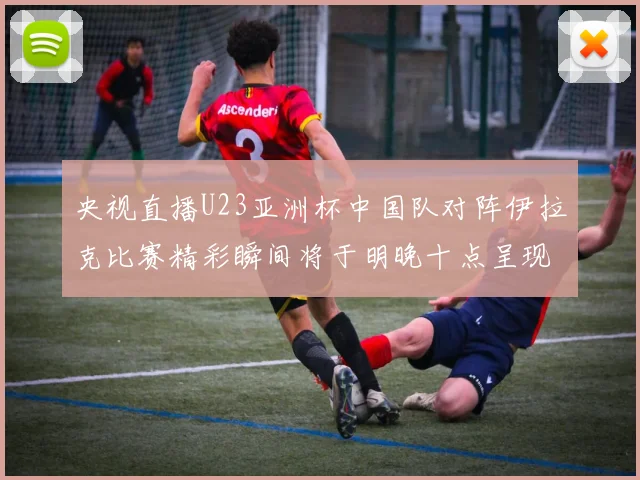 央视直播U23亚洲杯中国队对阵伊拉克比赛精彩瞬间将于明晚十点呈现