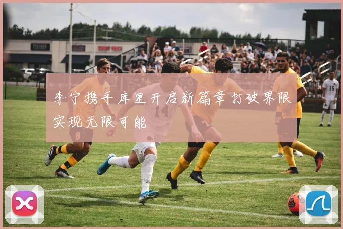 李宁携手库里开启新篇章打破界限实现无限可能